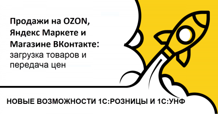 Новые  возможности продаж на OZON, Яндекс Маркете, Магазине ВКонтакте с 1С:Розницей и 1С:УНФ